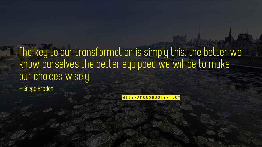 Better Choices Quotes By Gregg Braden: The key to our transformation is simply this: