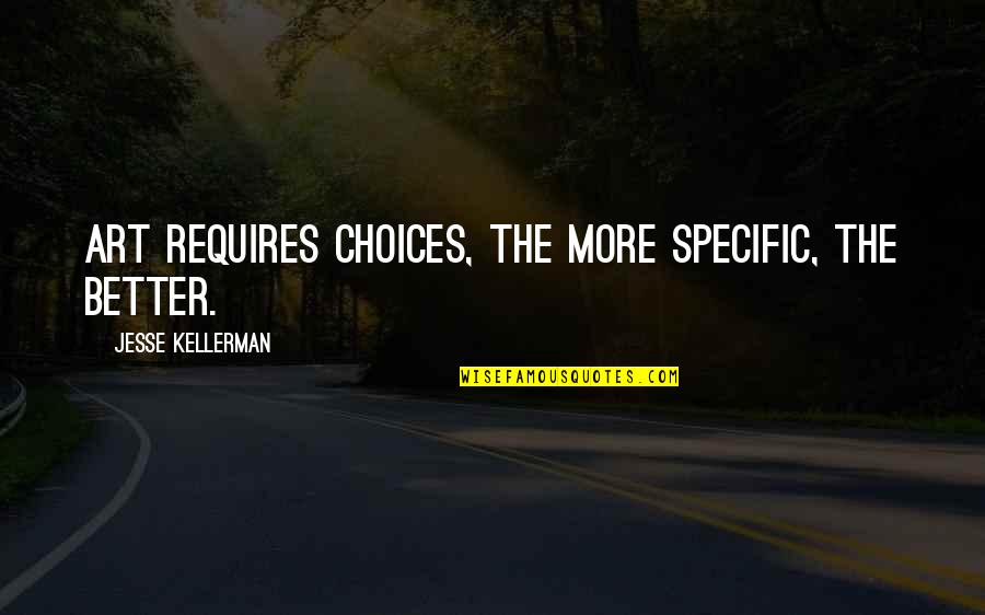 Better Choices Quotes By Jesse Kellerman: Art requires choices, the more specific, the better.
