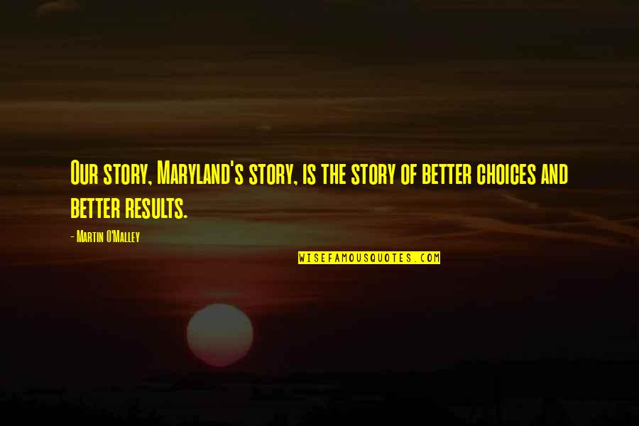 Better Choices Quotes By Martin O'Malley: Our story, Maryland's story, is the story of