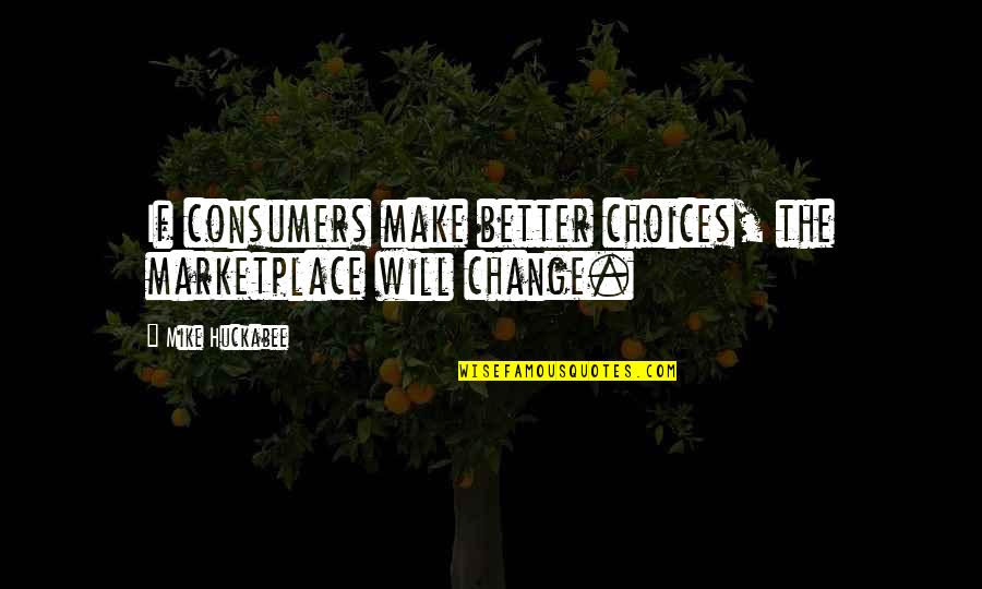 Better Choices Quotes By Mike Huckabee: If consumers make better choices, the marketplace will