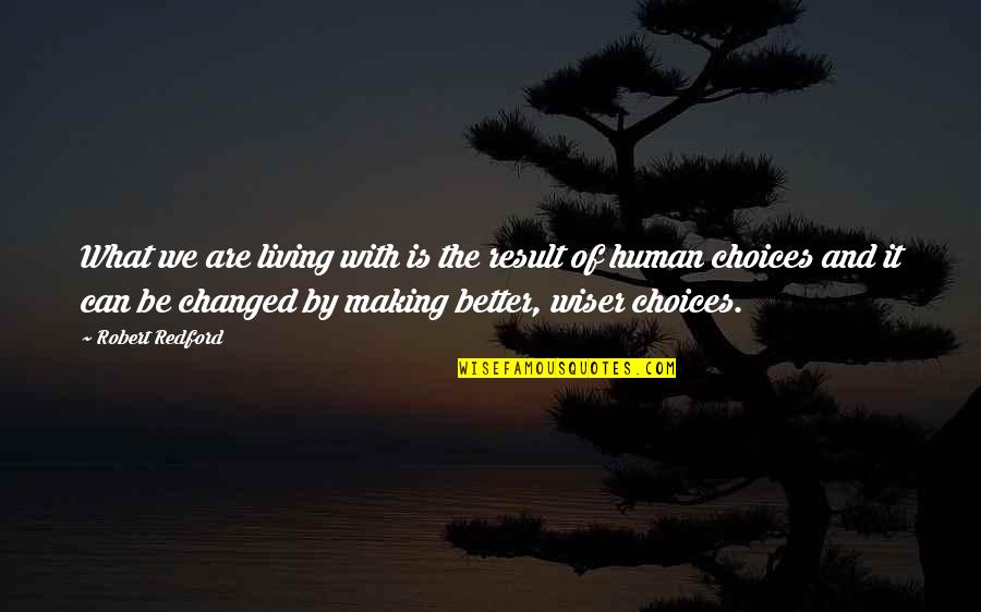 Better Choices Quotes By Robert Redford: What we are living with is the result