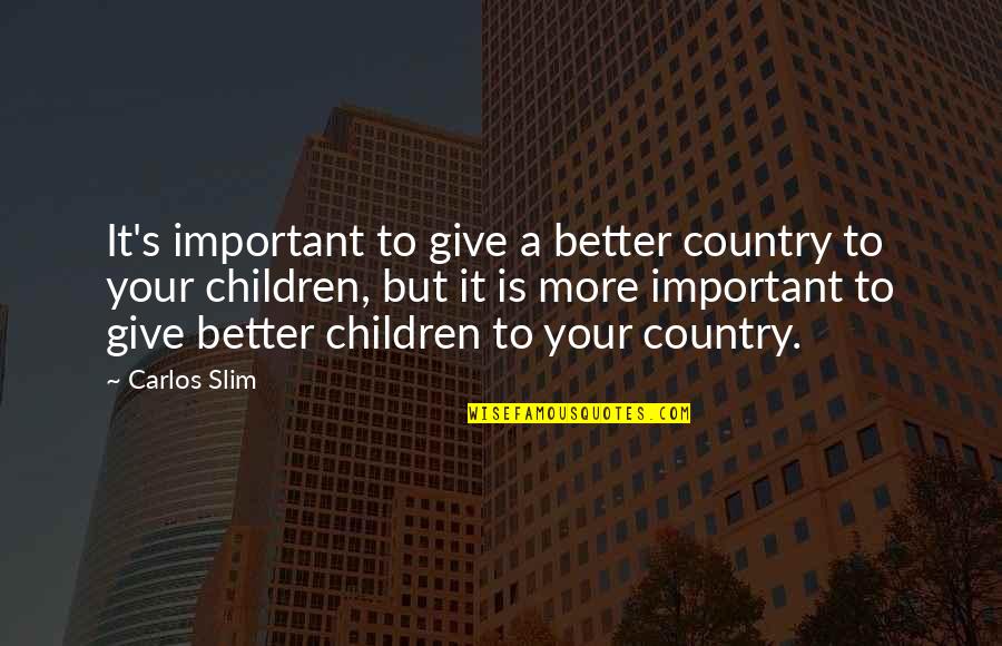 Better Country Quotes By Carlos Slim: It's important to give a better country to