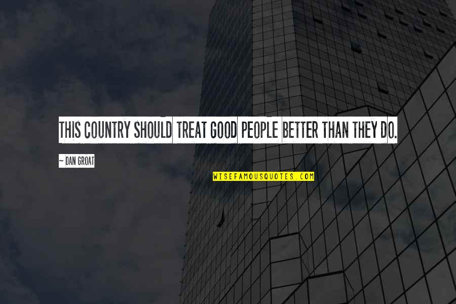 Better Country Quotes By Dan Groat: This country should treat good people better than