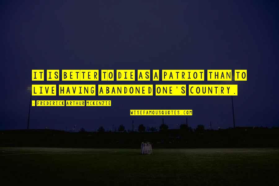 Better Country Quotes By Frederick Arthur Mckenzie: It is better to die as a patriot Better Country Quotes By Frederick Arthur Mckenzie: It is better to die as a patriot
