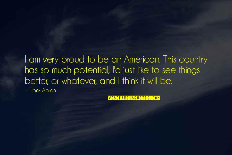 Better Country Quotes By Hank Aaron: I am very proud to be an American. Better Country Quotes By Hank Aaron: I am very proud to be an American.