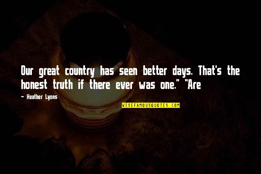 Better Country Quotes By Heather Lyons: Our great country has seen better days. That's Better Country Quotes By Heather Lyons: Our great country has seen better days. That's