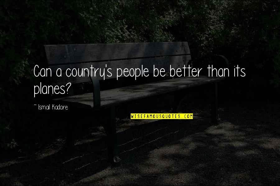 Better Country Quotes By Ismail Kadare: Can a country's people be better than its Better Country Quotes By Ismail Kadare: Can a country's people be better than its