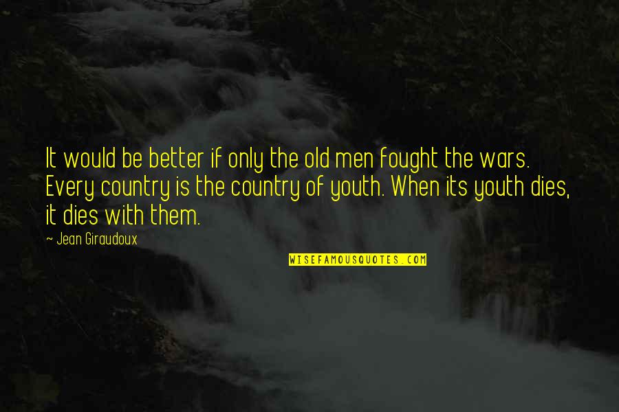 Better Country Quotes By Jean Giraudoux: It would be better if only the old Better Country Quotes By Jean Giraudoux: It would be better if only the old