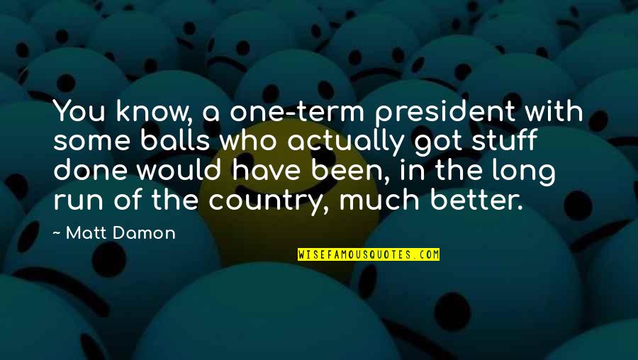 Better Country Quotes By Matt Damon: You know, a one-term president with some balls Better Country Quotes By Matt Damon: You know, a one-term president with some balls