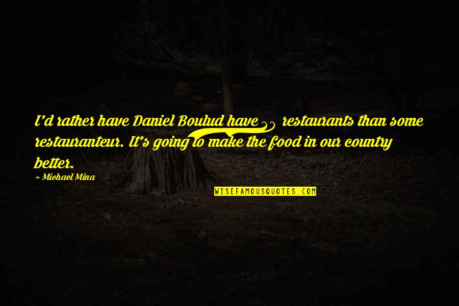 Better Country Quotes By Michael Mina: I'd rather have Daniel Boulud have 20 restaurants Better Country Quotes By Michael Mina: I'd rather have Daniel Boulud have 20 restaurants