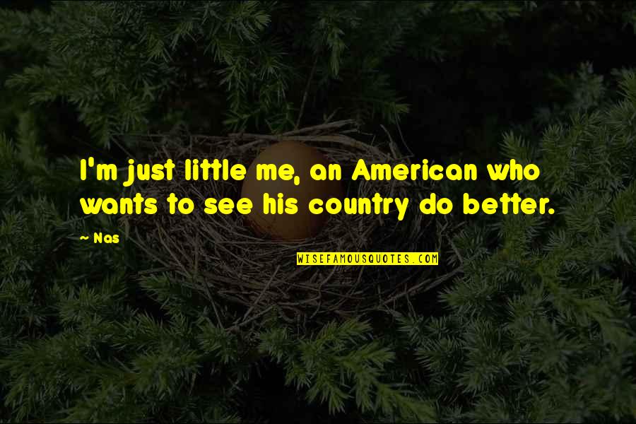 Better Country Quotes By Nas: I'm just little me, an American who wants