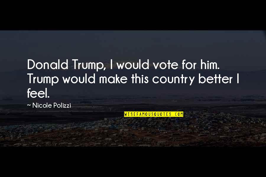 Better Country Quotes By Nicole Polizzi: Donald Trump, I would vote for him. Trump