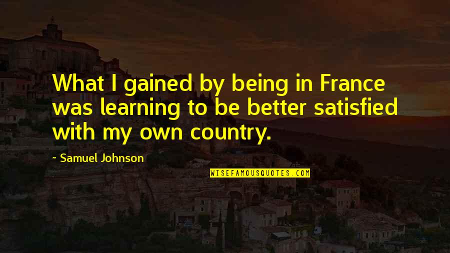 Better Country Quotes By Samuel Johnson: What I gained by being in France was Better Country Quotes By Samuel Johnson: What I gained by being in France was