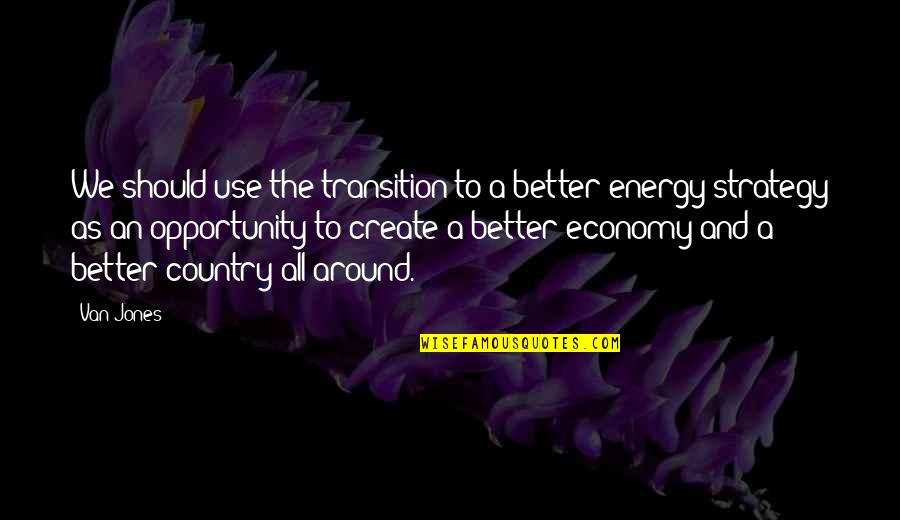 Better Country Quotes By Van Jones: We should use the transition to a better Better Country Quotes By Van Jones: We should use the transition to a better