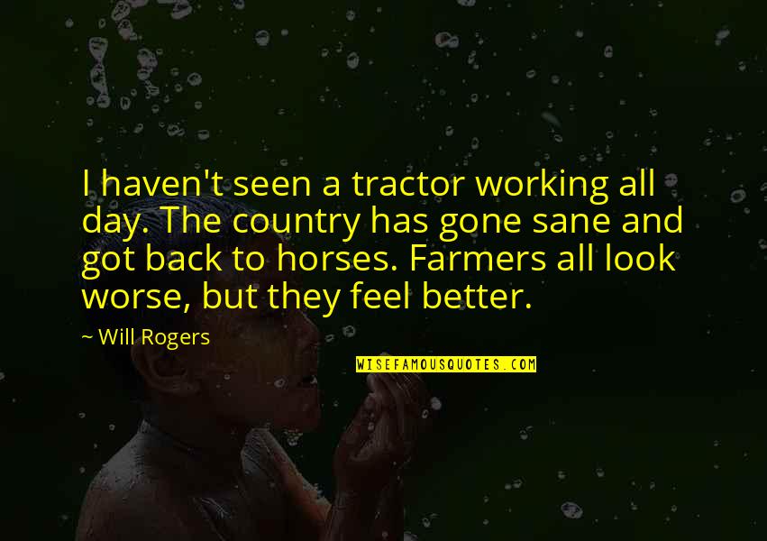 Better Country Quotes By Will Rogers: I haven't seen a tractor working all day. Better Country Quotes By Will Rogers: I haven't seen a tractor working all day.