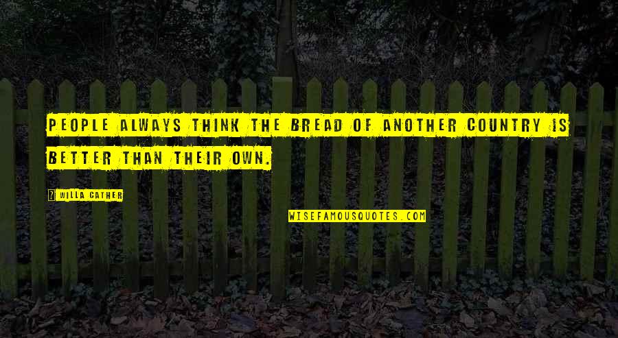 Better Country Quotes By Willa Cather: People always think the bread of another country