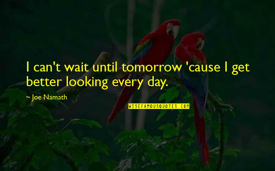 Better Day Tomorrow Quotes By Joe Namath: I can't wait until tomorrow 'cause I get