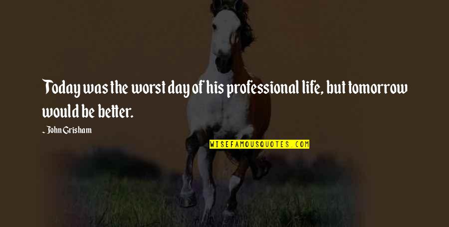 Better Day Tomorrow Quotes By John Grisham: Today was the worst day of his professional