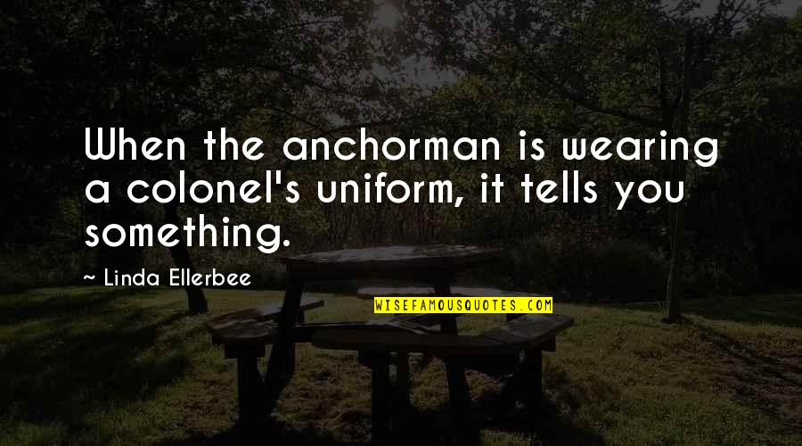 Better Day Tomorrow Quotes By Linda Ellerbee: When the anchorman is wearing a colonel's uniform,