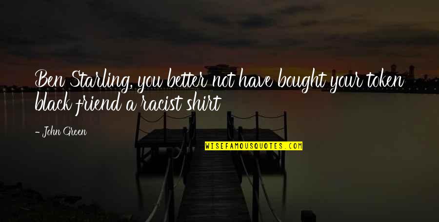 Better Days Are Coming Quotes By John Green: Ben Starling, you better not have bought your