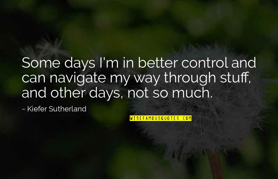 Better Days Are On The Way Quotes By Kiefer Sutherland: Some days I'm in better control and can Better Days Are On The Way Quotes By Kiefer Sutherland: Some days I'm in better control and can