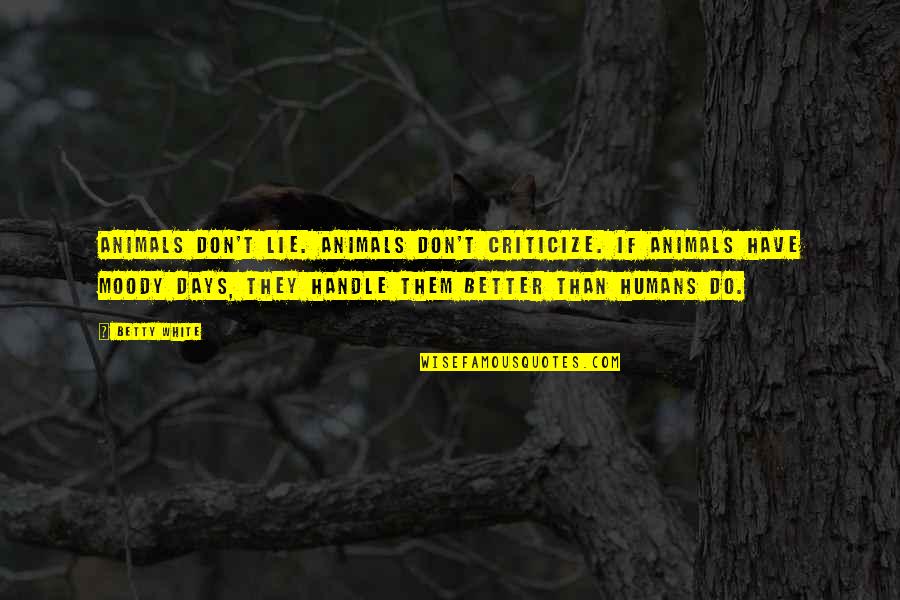 Better Days Quotes By Betty White: Animals don't lie. Animals don't criticize. If animals