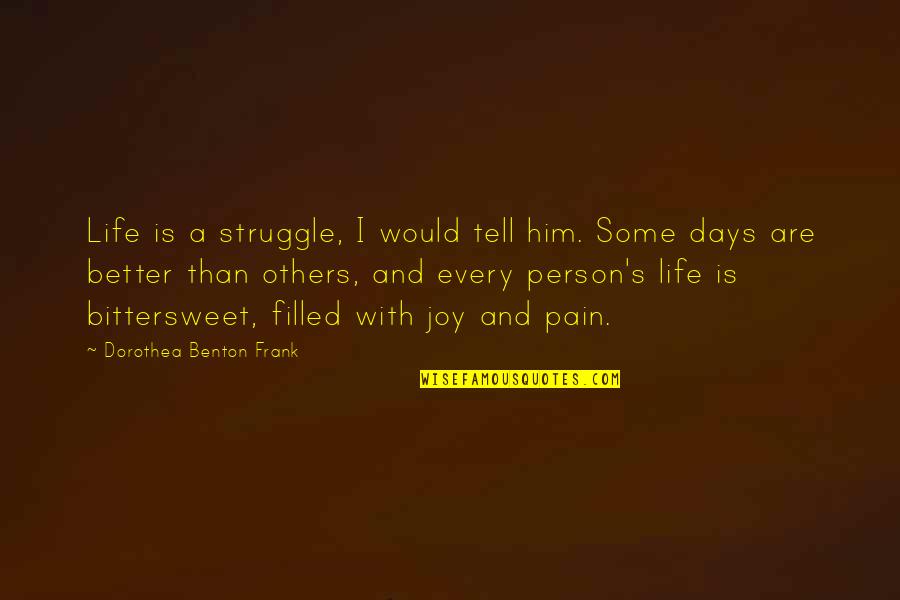 Better Days Quotes By Dorothea Benton Frank: Life is a struggle, I would tell him.