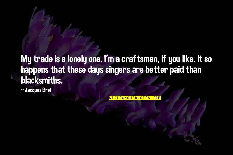 Better Days Quotes By Jacques Brel: My trade is a lonely one. I'm a