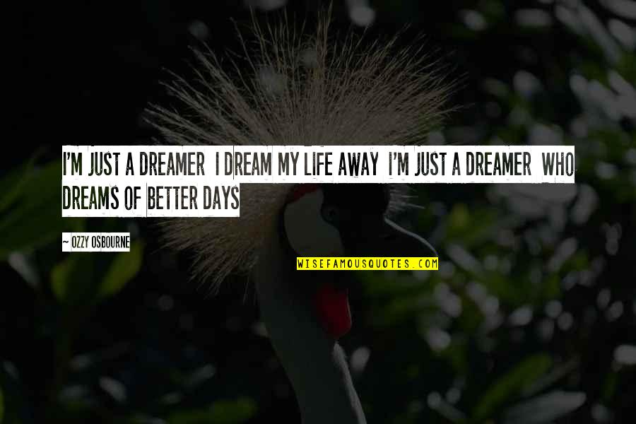 Better Days Quotes By Ozzy Osbourne: I'm just a dreamer I dream my life