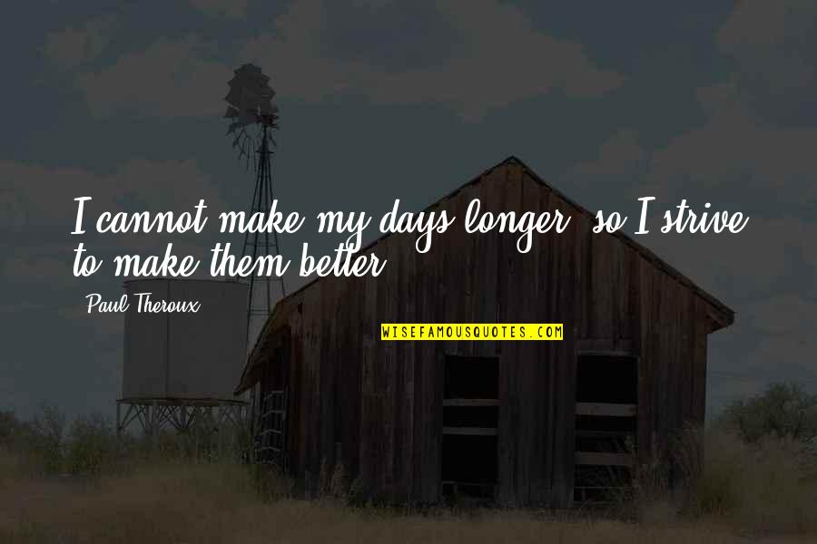 Better Days Quotes By Paul Theroux: I cannot make my days longer, so I