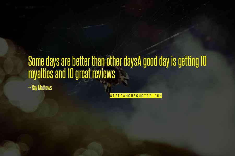 Better Days Quotes By Ray Mathews: Some days are better than other daysA good