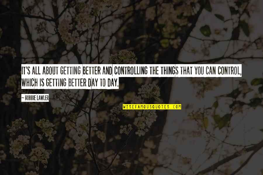 Better Days Quotes By Robbie Lawler: It's all about getting better and controlling the