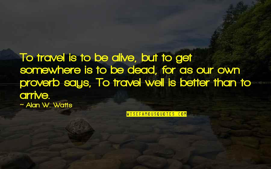 Better Dead Than Alive Quotes By Alan W. Watts: To travel is to be alive, but to