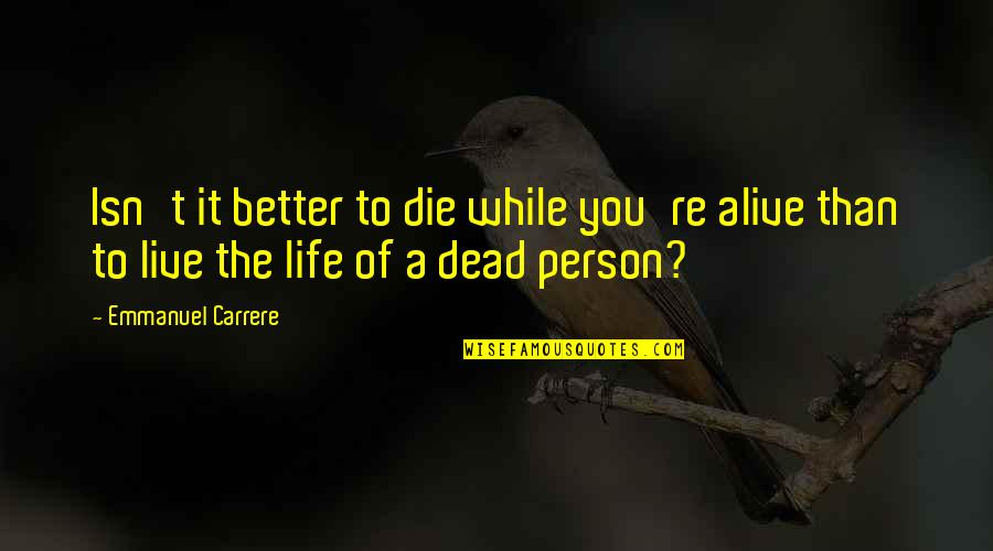 Better Dead Than Alive Quotes By Emmanuel Carrere: Isn't it better to die while you're alive