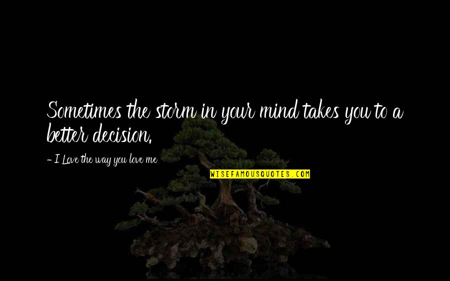 Better Decision Quotes By I Love The Way You Love Me: Sometimes the storm in your mind takes you