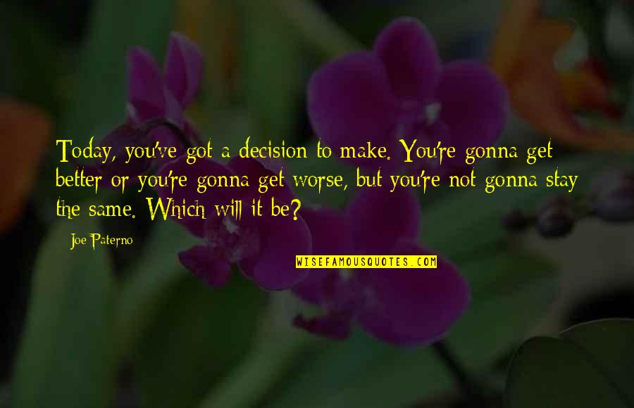 Better Decision Quotes By Joe Paterno: Today, you've got a decision to make. You're