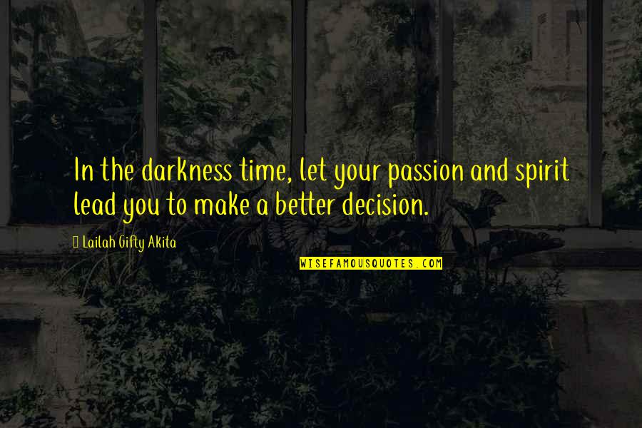 Better Decision Quotes By Lailah Gifty Akita: In the darkness time, let your passion and