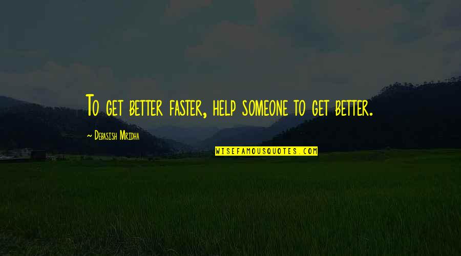 Better Education Quotes By Debasish Mridha: To get better faster, help someone to get