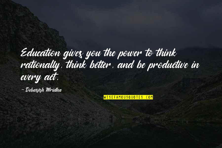 Better Education Quotes By Debasish Mridha: Education gives you the power to think rationally, Better Education Quotes By Debasish Mridha: Education gives you the power to think rationally,