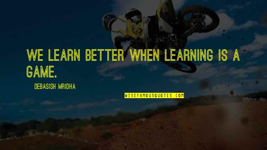 Better Education Quotes By Debasish Mridha: We learn better when learning is a game.