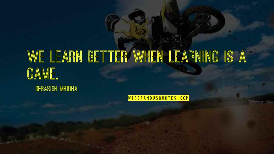 Better Education Quotes By Debasish Mridha: We learn better when learning is a game. Better Education Quotes By Debasish Mridha: We learn better when learning is a game.