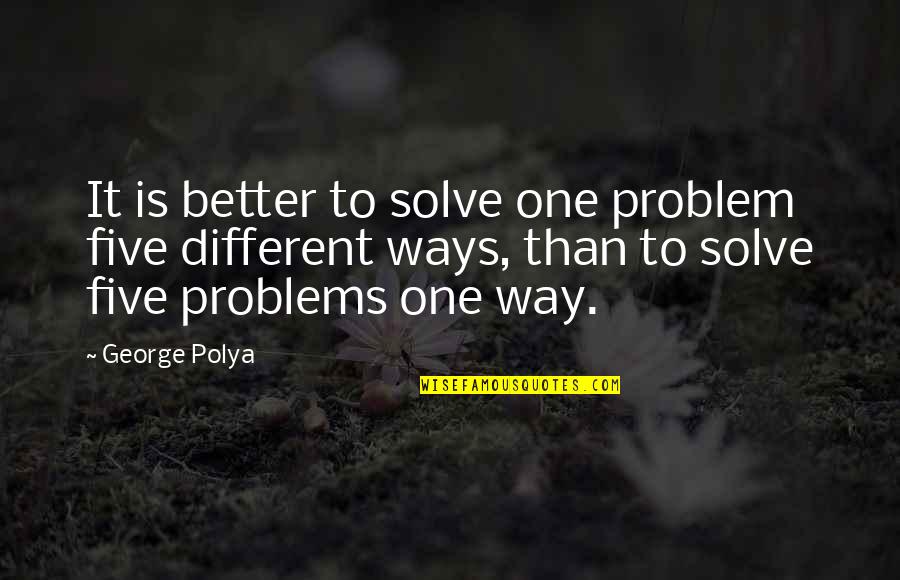 Better Education Quotes By George Polya: It is better to solve one problem five