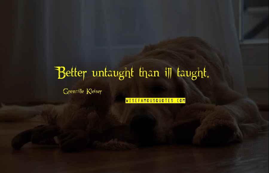 Better Education Quotes By Grenville Kleiser: Better untaught than ill-taught. Better Education Quotes By Grenville Kleiser: Better untaught than ill-taught.