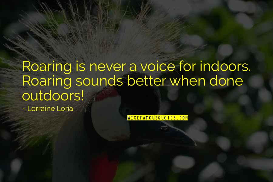 Better Education Quotes By Lorraine Loria: Roaring is never a voice for indoors. Roaring