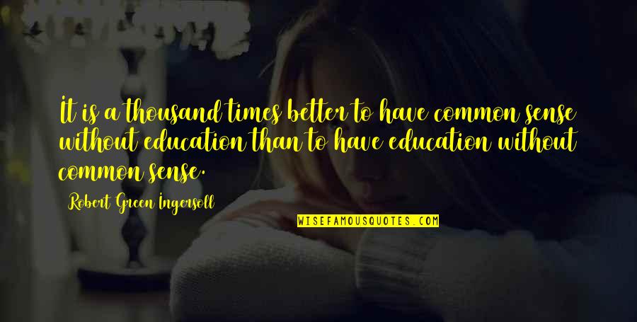 Better Education Quotes By Robert Green Ingersoll: It is a thousand times better to have