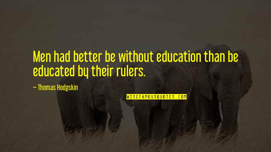 Better Education Quotes By Thomas Hodgskin: Men had better be without education than be