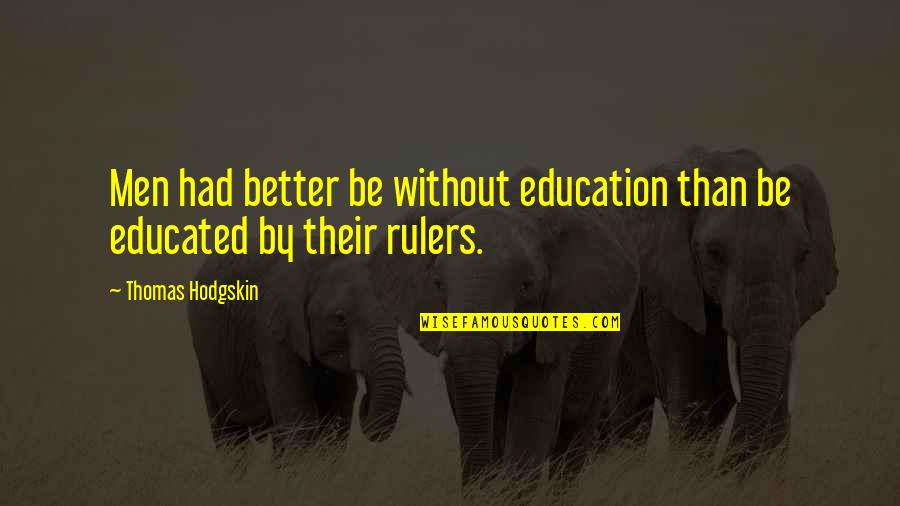 Better Education Quotes By Thomas Hodgskin: Men had better be without education than be Better Education Quotes By Thomas Hodgskin: Men had better be without education than be