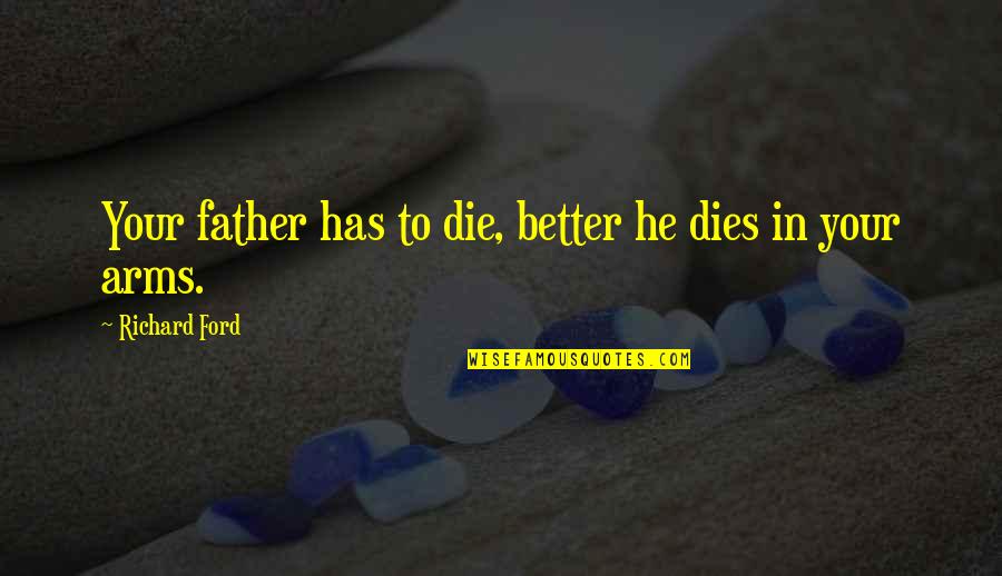 Better Father Quotes By Richard Ford: Your father has to die, better he dies Better Father Quotes By Richard Ford: Your father has to die, better he dies