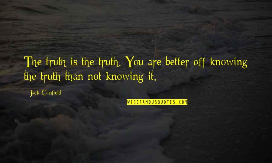 Better For Knowing You Quotes By Jack Canfield: The truth is the truth. You are better