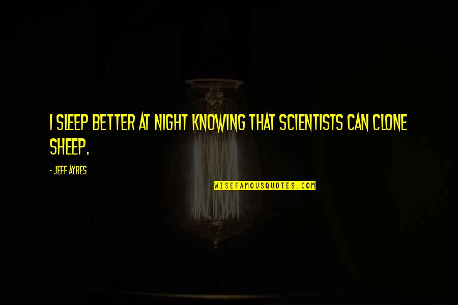 Better For Knowing You Quotes By Jeff Ayres: I sleep better at night knowing that scientists